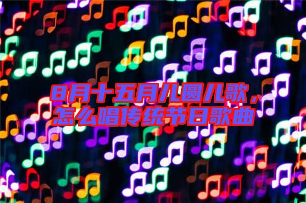 8月十五月兒圓兒歌，怎么唱傳統(tǒng)節(jié)日歌曲