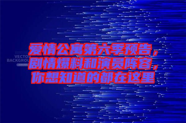 愛情公寓第六季預(yù)告，劇情爆料和演員陣容，你想知道的都在這里