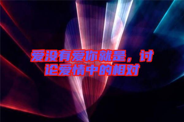 愛(ài)沒(méi)有愛(ài)你就是，討論愛(ài)情中的相對(duì)