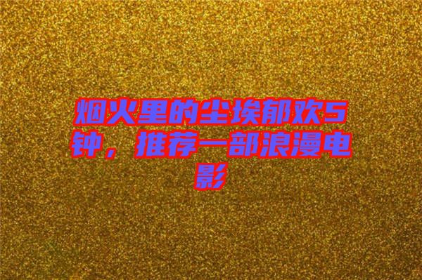 煙火里的塵埃郁歡5鐘，推薦一部浪漫電影