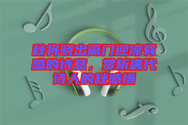 秋將曉出籬門迎涼有感的詩(shī)意，賞析唐代詩(shī)人的秋感悟