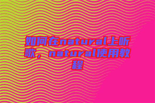 如何在natural上聽歌，natural使用教程