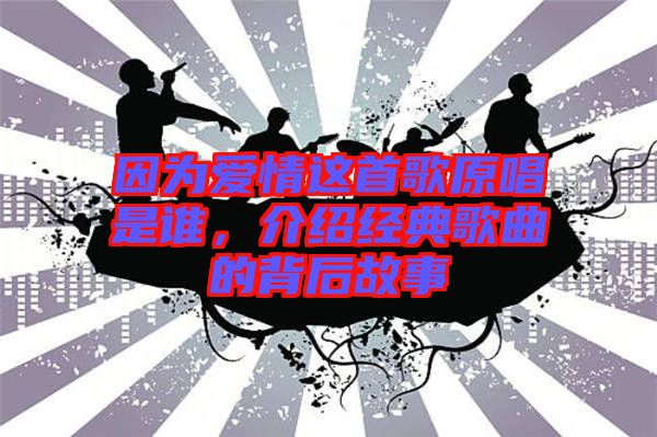 因為愛情這首歌原唱是誰，介紹經(jīng)典歌曲的背后故事