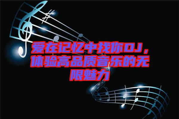 愛(ài)在記憶中找你DJ，體驗(yàn)高品質(zhì)音樂(lè)的無(wú)限魅力