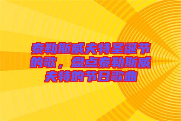 泰勒斯威夫特圣誕節(jié)的歌，盤點(diǎn)泰勒斯威夫特的節(jié)日歌曲