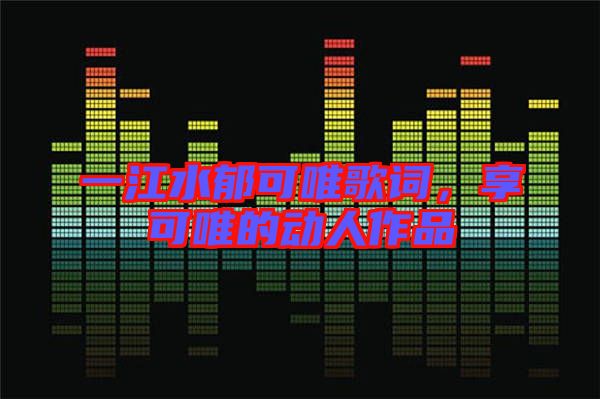 一江水郁可唯歌詞，享可唯的動人作品