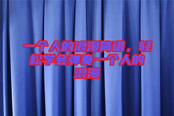 一個(gè)人的浪漫簡(jiǎn)譜，輕松學(xué)會(huì)彈奏一個(gè)人的浪漫