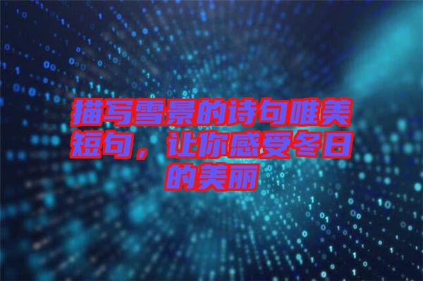 描寫(xiě)雪景的詩(shī)句唯美短句，讓你感受冬日的美麗