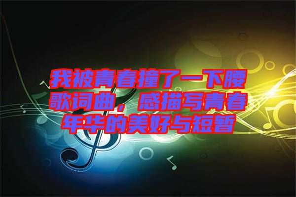 我被青春撞了一下腰歌詞曲，感描寫青春年華的美好與短暫
