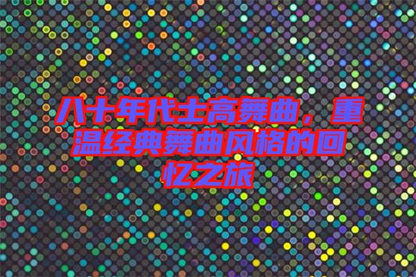 八十年代士高舞曲，重溫經(jīng)典舞曲風(fēng)格的回憶之旅