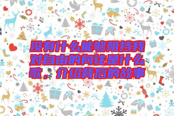 沒有什么能夠阻擋我對自由的向往是什么歌，介紹背后的故事
