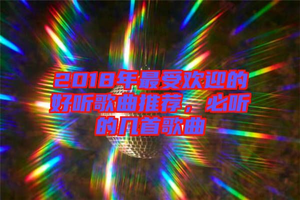 2018年最受歡迎的好聽歌曲推薦，必聽的幾首歌曲