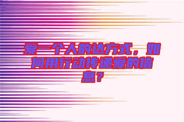 愛一個人的達方式，如何用行動傳遞愛的信息？