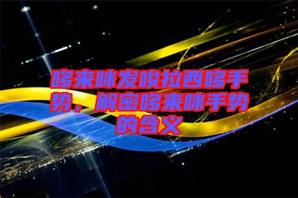 哆來咪發(fā)唆拉西哆手勢，解密哆來咪手勢的含義