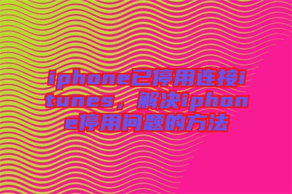 iphone已停用連接itunes，解決iphone停用問題的方法