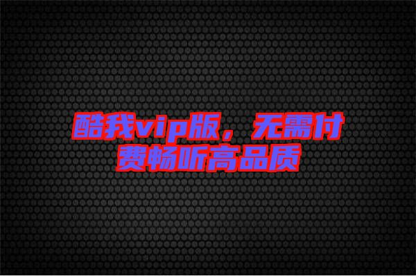 酷我vip版，無需付費暢聽高品質