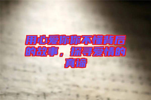 用心愛你你不懂背后的故事，探尋愛情的真諦
