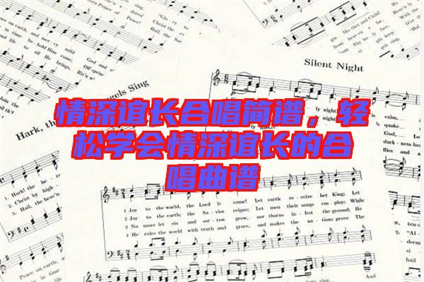 情深誼長合唱簡譜，輕松學(xué)會情深誼長的合唱曲譜