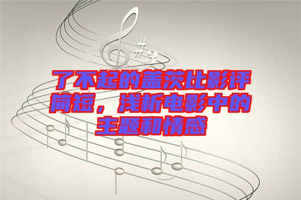 了不起的蓋茨比影評簡短，淺析電影中的主題和情感