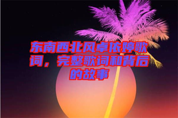 東南西北風(fēng)卓依婷歌詞，完整歌詞和背后的故事