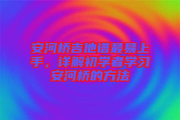 安河橋吉他譜最易上手，詳解初學者學習安河橋的方法