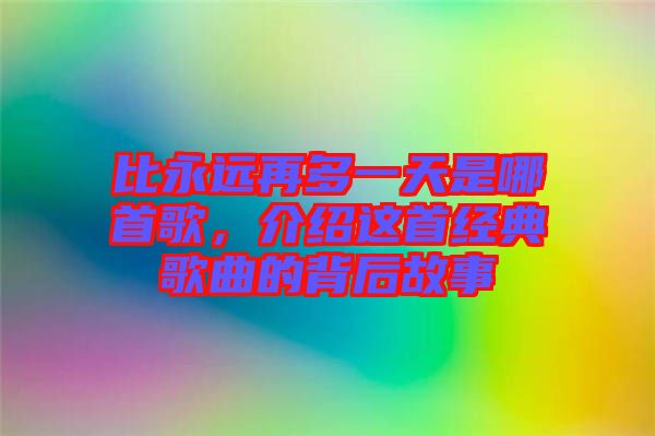 比永遠(yuǎn)再多一天是哪首歌，介紹這首經(jīng)典歌曲的背后故事