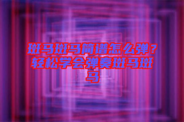 斑馬斑馬簡譜怎么彈？輕松學(xué)會彈奏斑馬斑馬