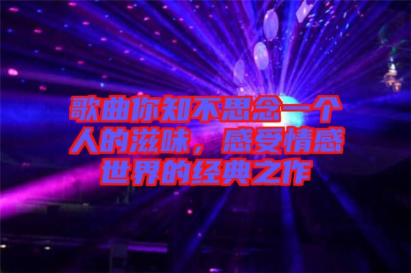 歌曲你知不思念一個(gè)人的滋味，感受情感世界的經(jīng)典之作