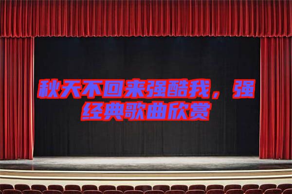 秋天不回來強(qiáng)酷我，強(qiáng)經(jīng)典歌曲欣賞