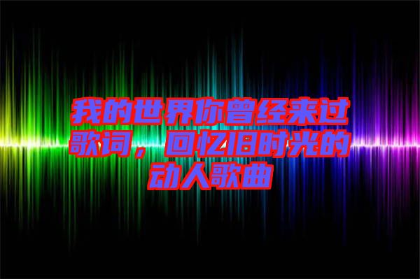 我的世界你曾經(jīng)來過歌詞，回憶舊時光的動人歌曲