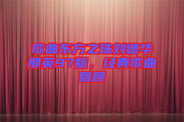 歌曲東方之珠劉德華那英97版，經(jīng)典歌曲回顧