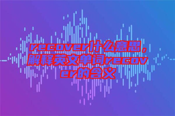 recover什么意思，解釋英文單詞recover的含義