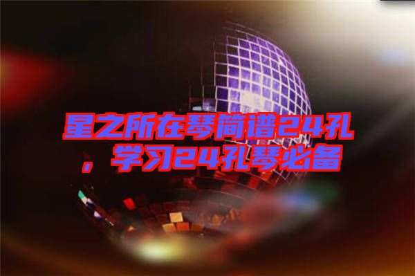 星之所在琴簡譜24孔，學(xué)習(xí)24孔琴必備