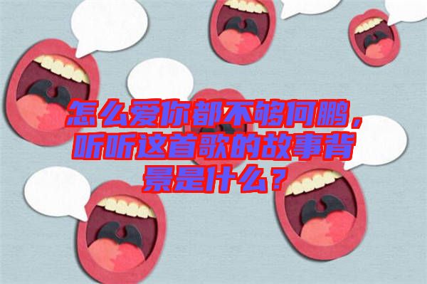 怎么愛你都不夠何鵬，聽聽這首歌的故事背景是什么？