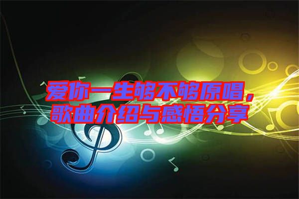 愛(ài)你一生夠不夠原唱，歌曲介紹與感悟分享