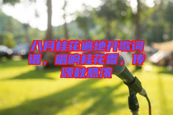 八月桂花遍地開歌詞譜，唱響桂花香，傳頌秋意濃