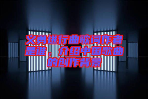 義勇進(jìn)行曲歌詞作者是誰(shuí)，介紹中國(guó)歌曲的創(chuàng)作背景