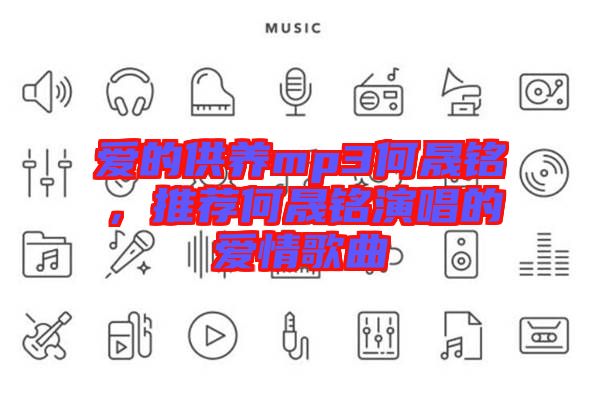愛的供養(yǎng)mp3何晟銘，推薦何晟銘演唱的愛情歌曲