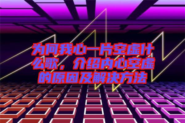 為何我心一片空虛什么歌，介紹內心空虛的原因及解決方法