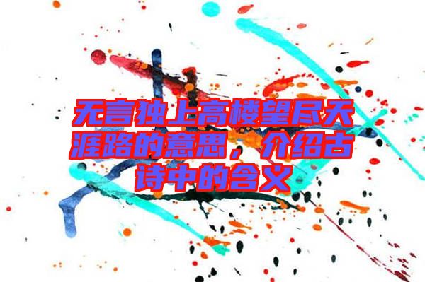 無言獨上高樓望盡天涯路的意思，介紹古詩中的含義