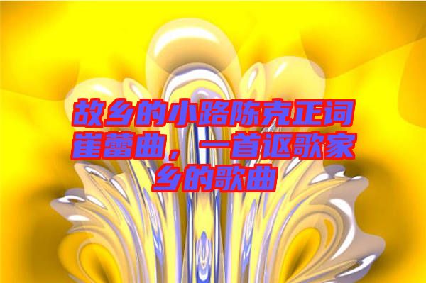 故鄉(xiāng)的小路陳克正詞崔蕾曲，一首謳歌家鄉(xiāng)的歌曲