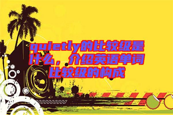 quietly的比較級是什么，介紹英語單詞比較級的構成