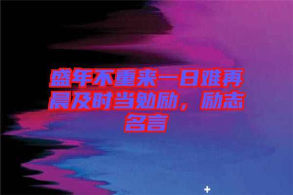 盛年不重來(lái)一日難再晨及時(shí)當(dāng)勉勵(lì)，勵(lì)志名言