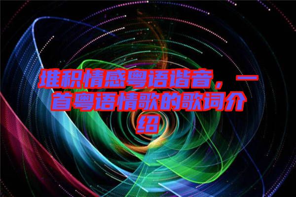 堆積情感粵語諧音，一首粵語情歌的歌詞介紹