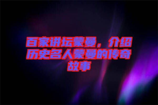 百家講壇蒙曼，介紹歷史名人蒙曼的傳奇故事