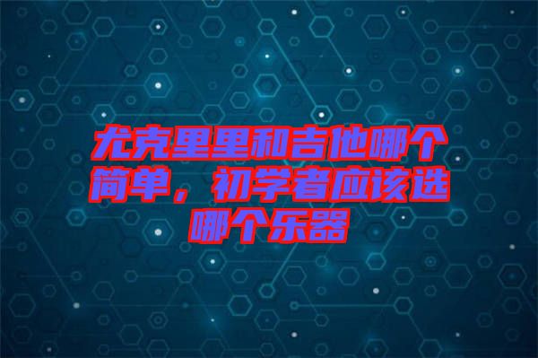 尤克里里和吉他哪個簡單，初學者應該選哪個樂器