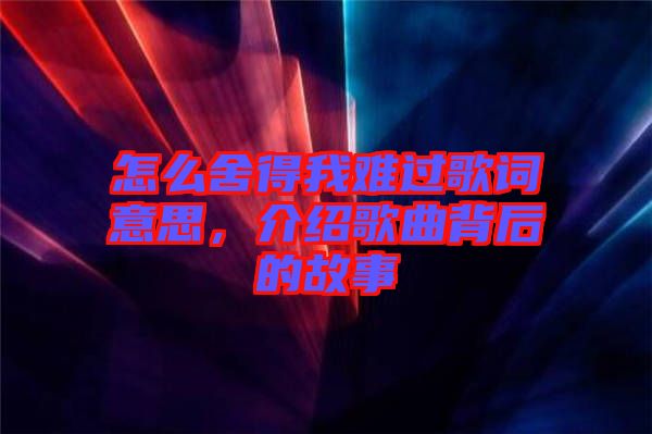 怎么舍得我難過(guò)歌詞意思，介紹歌曲背后的故事