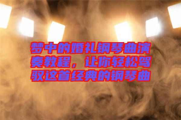 夢(mèng)中的婚禮鋼琴曲演奏教程，讓你輕松駕馭這首經(jīng)典的鋼琴曲
