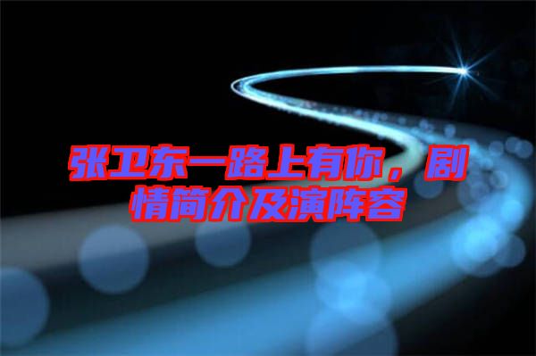 張衛(wèi)東一路上有你，劇情簡(jiǎn)介及演陣容