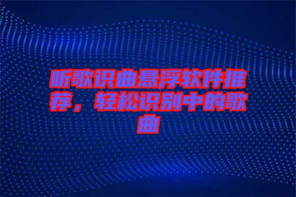 聽(tīng)歌識(shí)曲懸浮軟件推薦，輕松識(shí)別中的歌曲